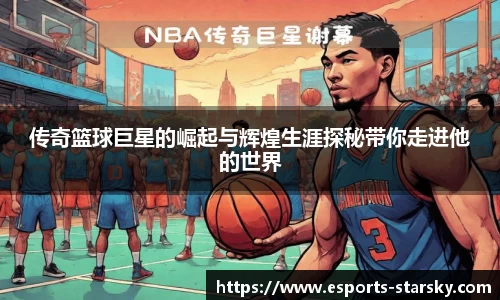 传奇篮球巨星的崛起与辉煌生涯探秘带你走进他的世界